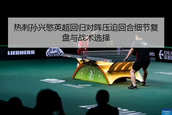 热刺孙兴慜英超回归对阵压迫回合细节复盘与战术选择