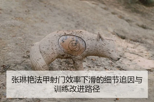 张琳艳法甲射门效率下滑的细节追因与训练改进路径